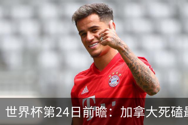 世界杯第24日前瞻：加拿大死磕最大苦主 姆巴佩冲击里程碑