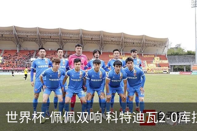 世界杯-佩佩双响 科特迪瓦2-0库拉索队史首进淘汰赛