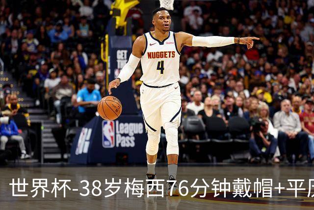 世界杯-38岁梅西76分钟戴帽+平历史纪录 阿根廷3-0阿尔及利亚