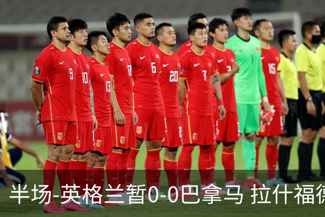 半场-英格兰暂0-0巴拿马 拉什福德造险英格兰实时积分暂小组第二