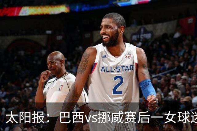 太阳报：巴西vs挪威赛后一女球迷在西班牙失踪，母亲发寻人启事