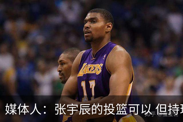媒体人：张宇辰的投篮可以 但持球绕防守&持球投3分硬解就不行了