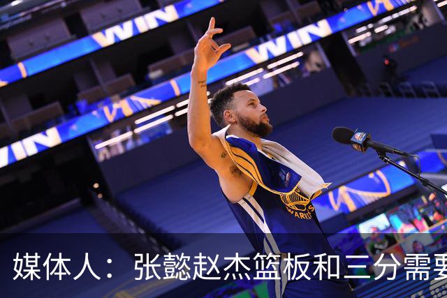 媒体人：张懿赵杰篮板&三分需要提高 张淳智表现酷似上届陈家政