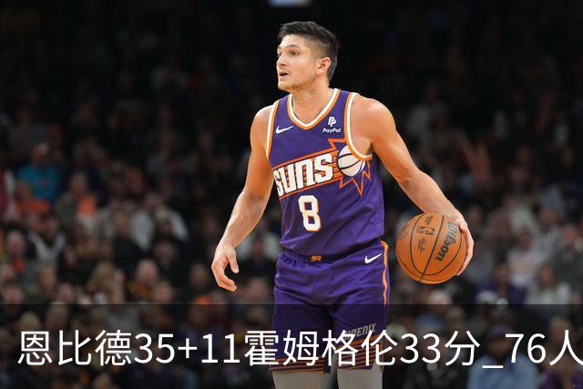 恩比德35+11霍姆格伦33分 76人终结雷霆6连胜