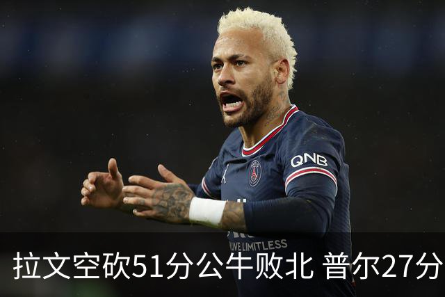 拉文空砍51分公牛败北 普尔27分送灰熊三连败