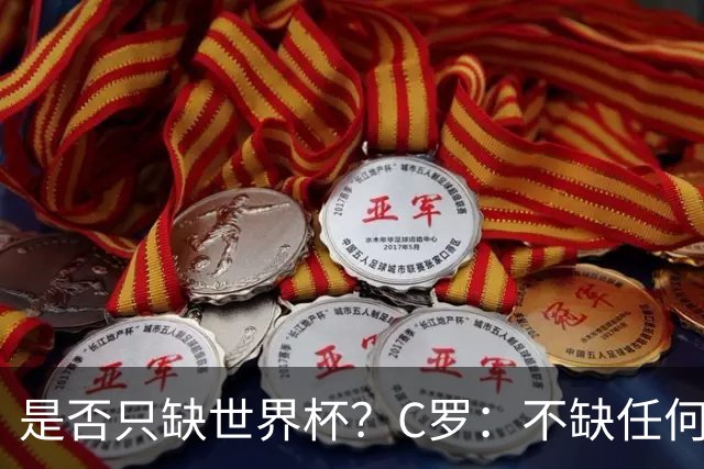是否只缺世界杯？C罗：不缺任何东西 赢不会让我让更伟大反之亦然