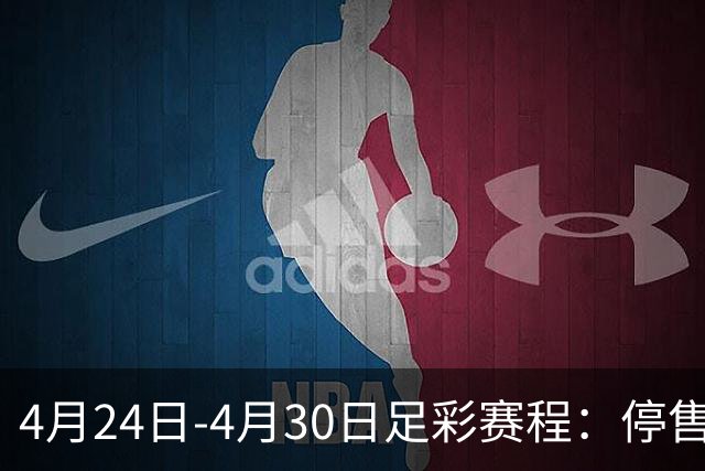 4月24日-4月30日足彩赛程：停售4期 足总杯入选